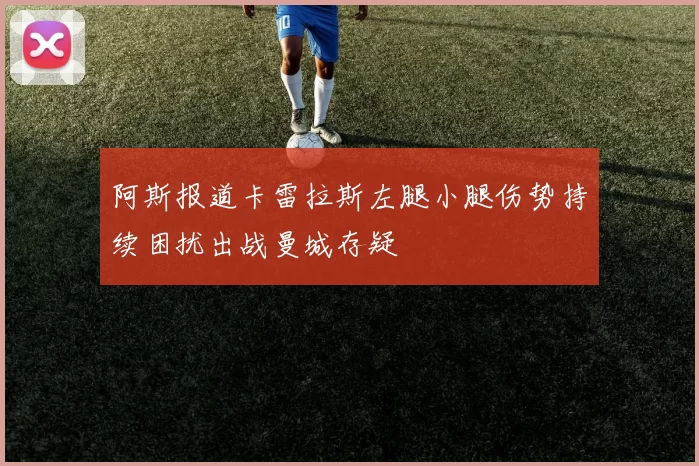 阿斯报道卡雷拉斯左腿小腿伤势持续困扰出战曼城存疑