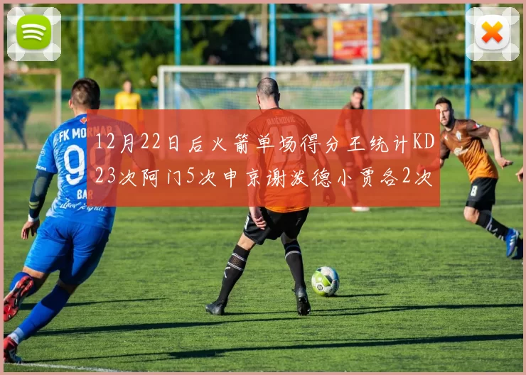 12月22日后火箭单场得分王统计KD23次阿门5次申京谢泼德小贾各2次