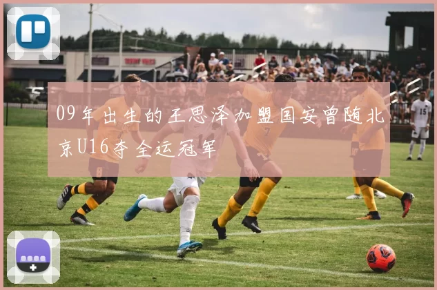 09年出生的王思泽加盟国安曾随北京U16夺全运冠军