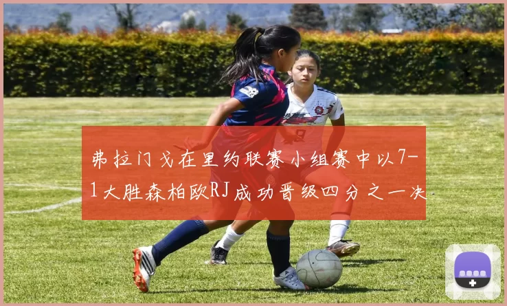 弗拉门戈在里约联赛小组赛中以7-1大胜森柏欧RJ成功晋级四分之一决赛