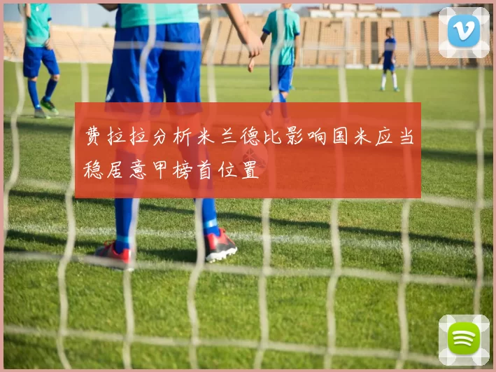 费拉拉分析米兰德比影响国米应当稳居意甲榜首位置
