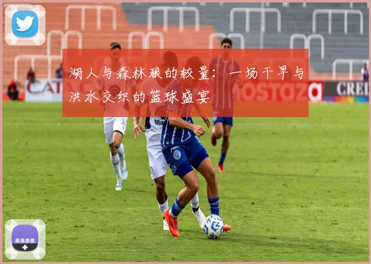 湖人与森林狼的较量：一场干旱与洪水交织的篮球盛宴