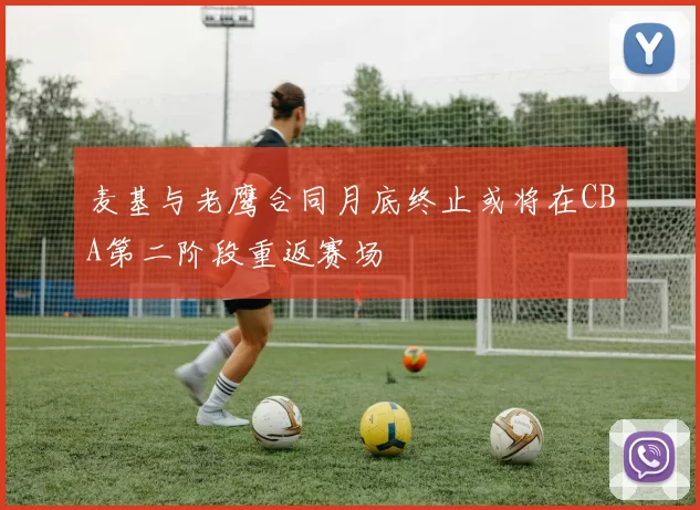 麦基与老鹰合同月底终止或将在CBA第二阶段重返赛场