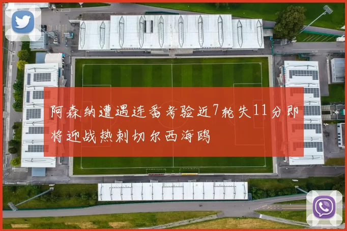 阿森纳遭遇连番考验近7轮失11分即将迎战热刺切尔西海鸥