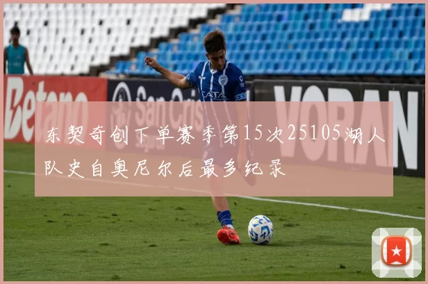 东契奇创下单赛季第15次25105湖人队史自奥尼尔后最多纪录