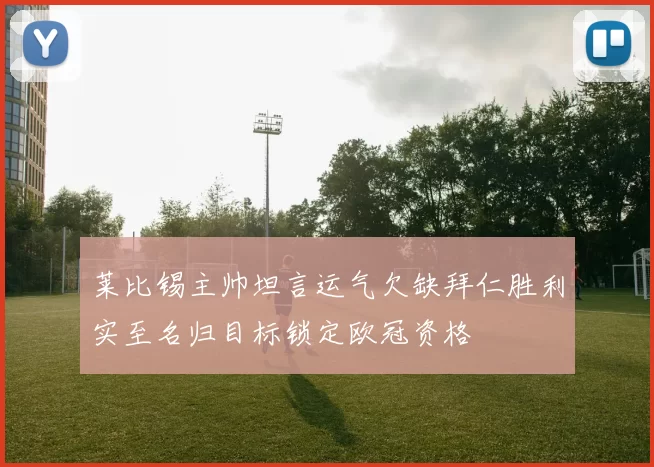 莱比锡主帅坦言运气欠缺拜仁胜利实至名归目标锁定欧冠资格