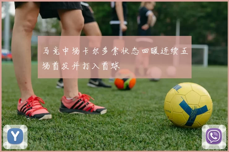 马竞中场卡尔多索状态回暖连续五场首发并打入首球